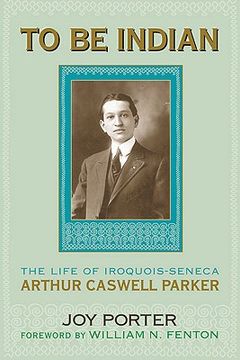 portada to be indian: the life of iroquois-seneca arthur caswell parker (in English)
