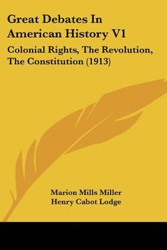 portada great debates in american history v1: colonial rights, the revolution, the constitution (1913) (en Inglés)