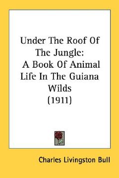 portada under the roof of the jungle: a book of animal life in the guiana wilds (1911) (en Inglés)