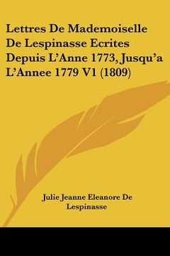 portada Lettres De Mademoiselle De Lespinasse Ecrites Depuis L'Anne 1773, Jusqu'a L'Annee 1779 V1 (1809) (en Francés)