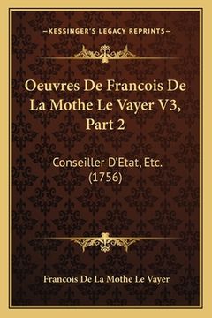 portada Oeuvres De Francois De La Mothe Le Vayer V3, Part 2: Conseiller D'Etat, Etc. (1756) (in French)