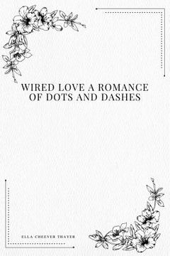 portada Wired Love a Romance of Dots and Dashes (in English)