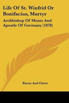 portada life of st. winfrid or bonifacius, martyr: archbishop of mentz and apostle of germany (1878) (en Inglés)