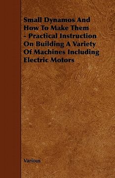 portada small dynamos and how to make them - practical instruction on building a variety of machines including electric motors (en Inglés)