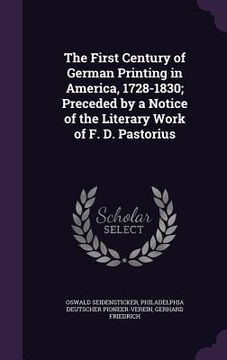 portada The First Century of German Printing in America, 1728-1830; Preceded by a Notice of the Literary Work of F. D. Pastorius