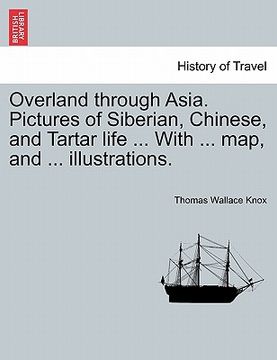 portada overland through asia. pictures of siberian, chinese, and tartar life ... with ... map, and ... illustrations. (en Inglés)