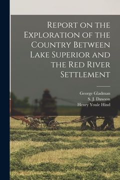 portada Report on the Exploration of the Country Between Lake Superior and the Red River Settlement [microform] (in English)