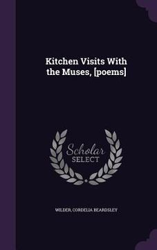 portada Kitchen Visits With the Muses, [poems] (en Inglés)