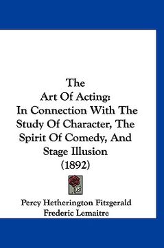 portada the art of acting: in connection with the study of character, the spirit of comedy, and stage illusion (1892) (in English)