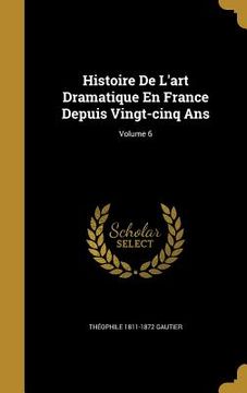 portada Histoire De L'art Dramatique En France Depuis Vingt-cinq Ans; Volume 6 (en Inglés)