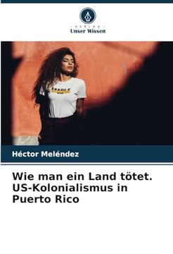 portada Wie man ein Land Tötet. Us-Kolonialismus in Puerto Rico (en Alemán)
