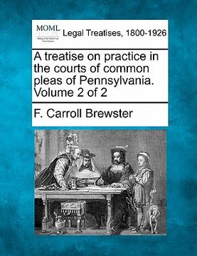 portada a treatise on practice in the courts of common pleas of pennsylvania. volume 2 of 2 (in English)