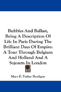 portada bubbles and ballast, being a description of life in paris during the brilliant days of empire: a tour through belgium and holland and a sojourn in lon (en Inglés)