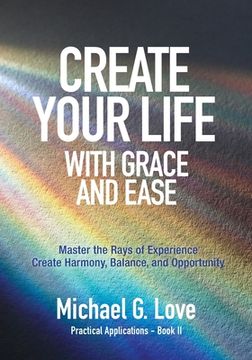 portada Create Your Life with Grace and Ease: Master the Rays of Experience (Practical Applications Book II) (en Inglés)