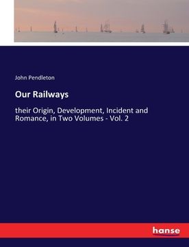 portada Our Railways: their Origin, Development, Incident and Romance, in Two Volumes - Vol. 2 (en Inglés)