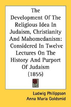 portada the development of the religious idea in judaism, christianity and mahomedanism: considered in twelve lectures on the history and purport of judaism (