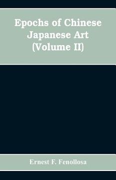 portada Epochs of Chinese Japanese Art: An Outline History of East Asiatic Design (Volume II) (en Inglés)