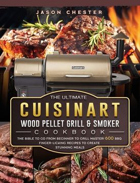 portada The Ultimate Cuisinart Wood Pellet Grill and Smoker Cookbook: The Bible to Go From Beginner to Grill Master! 600 BBQ Finger-Licking Recipes to Create
