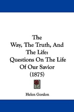 portada the way, the truth, and the life: questions on the life of our savior (1875)