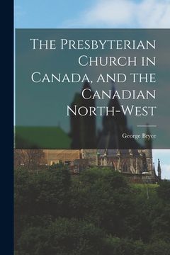 portada The Presbyterian Church in Canada, and the Canadian North-West [microform] (en Inglés)