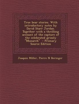 portada True Bear Stories. with Introductory Notes by David Starr Jordan. Together with a Thrilling Account of the Capture of the Celebrated Grizzly Monarch (en Inglés)