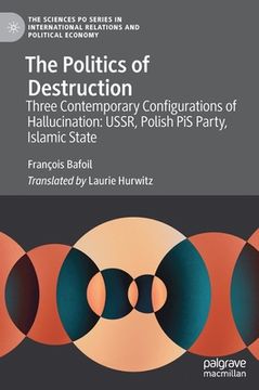 portada The Politics of Destruction: Three Contemporary Configurations of Hallucination: Ussr, Polish Pis Party, Islamic State (en Inglés)