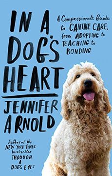 portada In a Dog's Heart: A Compassionate Guide to Canine Care, From Adopting to Teaching to Bonding (en Inglés)