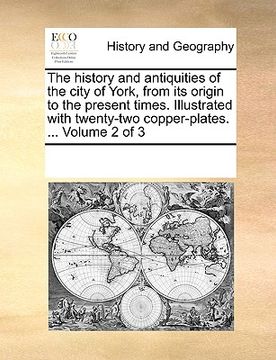 portada the history and antiquities of the city of york, from its origin to the present times. illustrated with twenty-two copper-plates. ... volume 2 of 3 (en Inglés)