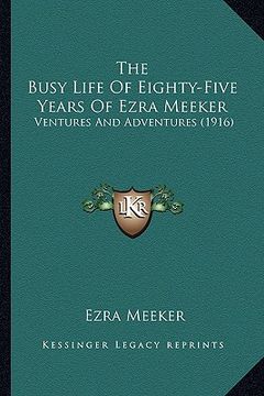 portada the busy life of eighty-five years of ezra meeker: ventures and adventures (1916) (en Inglés)