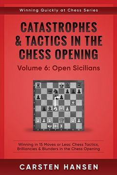 portada Catastrophes & Tactics in the Chess Opening - Volume 6: Open Sicilians: Winning in 15 Moves or Less: Chess Tactics, Brilliancies & Blunders in the Che (en Inglés)