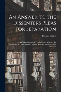 portada An Answer to the Dissenters Pleas for Separation;: or, An Abridgment of the London Cases; Wherein the Substance of Those Books is Digested Into One Sh (en Inglés)