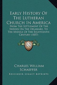 portada early history of the lutheran church in america: from the settlement of the swedes on the delaware, to the middle of the eighteenth century (1857) (en Inglés)