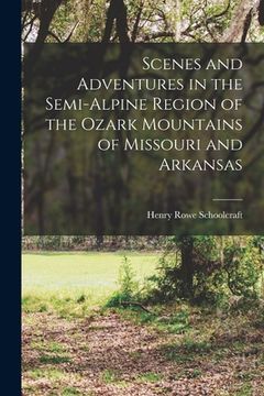 portada Scenes and Adventures in the Semi-alpine Region of the Ozark Mountains of Missouri and Arkansas (en Inglés)