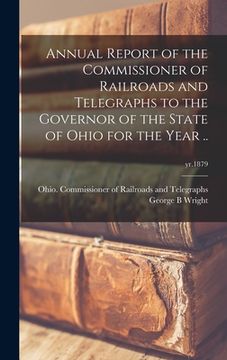 portada Annual Report of the Commissioner of Railroads and Telegraphs to the Governor of the State of Ohio for the Year ..; yr.1879 (en Inglés)