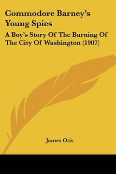 portada commodore barney's young spies: a boy's story of the burning of the city of washington (1907) (en Inglés)