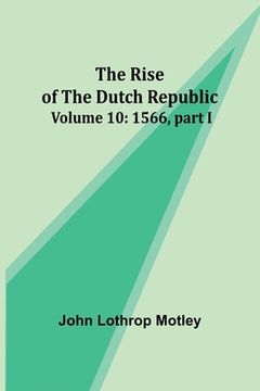portada The Rise of the Dutch Republic - Volume 10: 1566, part I (en Inglés)