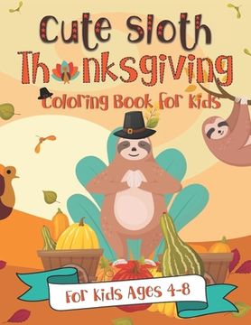 portada Cute Sloth Thanksgiving Coloring Book for Kids: A Fun Gift Idea for Kids Turkey Day Coloring Pages for Kids Ages 4-8 (en Inglés)