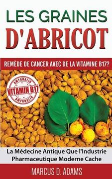 portada Les Graines d'Abricot - Remède de Cancer avec de la Vitamine B17 ?: La Médecine Antique Que l'Industrie Pharmaceutique Moderne Cache (en Francés)