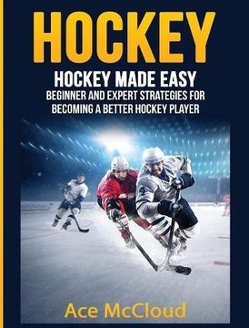 portada Hockey: Hockey Made Easy: Beginner and Expert Strategies for Becoming a Better Hockey Player (Hockey Training Drills Offense & Defensive) 
