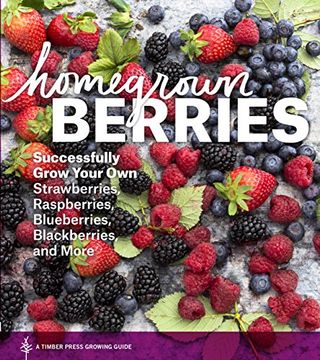 portada Homegrown Berries: Successfully Grow Your Own Strawberries, Raspberries, Blueberries, Blackberries, and More (Timber Press Growing Guide)