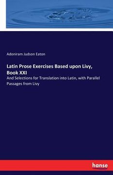 portada Latin Prose Exercises Based upon Livy, Book XXI: And Selections for Translation into Latin, with Parallel Passages from Livy (en Inglés)