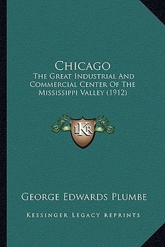 portada chicago: the great industrial and commercial center of the mississippi valley (1912) (en Inglés)
