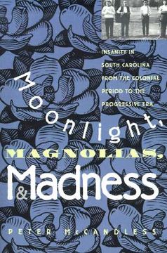 portada moonlight, magnolias and madness: insanity in south carolina from the colonial period to the progressive era (en Inglés)