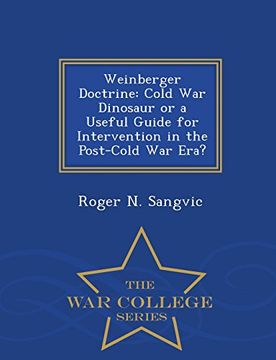 portada Weinberger Doctrine: Cold War Dinosaur or a Useful Guide for Intervention in the Post-Cold War Era? - War College Series
