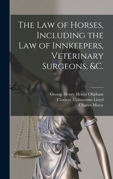 portada The Law of Horses, Including the Law of Innkeepers, Veterinary Surgeons, &c. [microform]