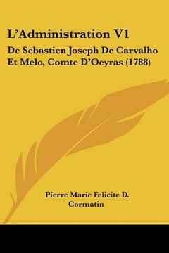 portada L'Administration V1: De Sebastien Joseph De Carvalho Et Melo, Comte D'Oeyras (1788) (en Francés)