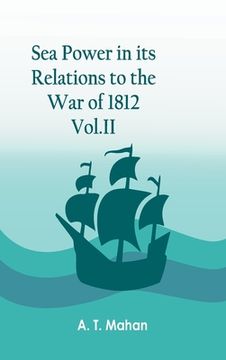 portada Sea Power in its Relations to the War of 1812. Vol.II
