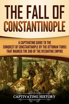 portada The Fall of Constantinople: A Captivating Guide to the Conquest of Constantinople by the Ottoman Turks that Marked the end of the Byzantine Empire (en Inglés)