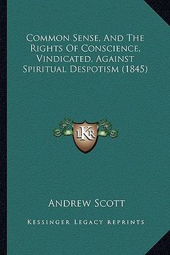 portada common sense, and the rights of conscience, vindicated, against spiritual despotism (1845) (in English)