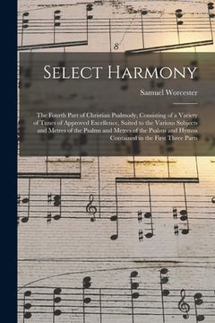portada Select Harmony: the Fourth Part of Christian Psalmody, Consisting of a Variety of Tunes of Approved Excellence, Suited to the Various (en Inglés)